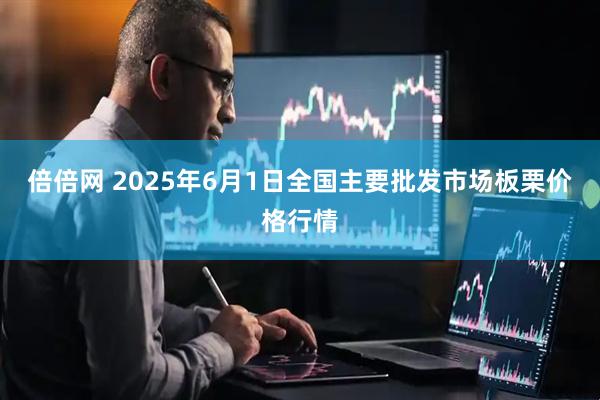 倍倍网 2025年6月1日全国主要批发市场板栗价格行情