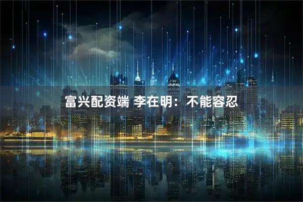 富兴配资端 李在明：不能容忍