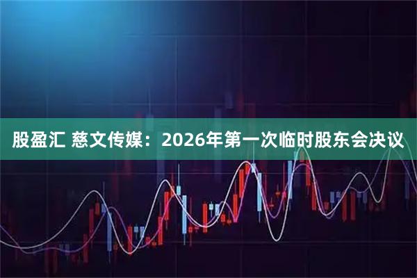 股盈汇 慈文传媒：2026年第一次临时股东会决议