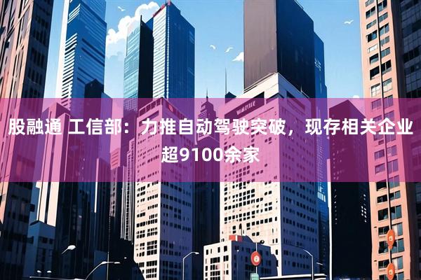 股融通 工信部：力推自动驾驶突破，现存相关企业超9100余家