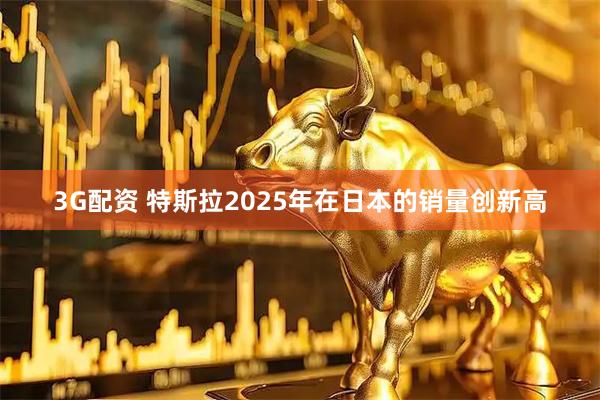 3G配资 特斯拉2025年在日本的销量创新高