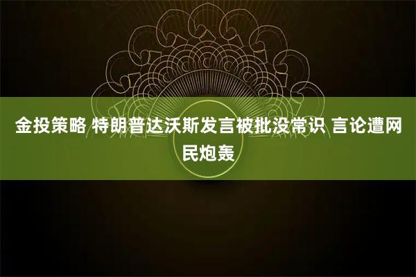 金投策略 特朗普达沃斯发言被批没常识 言论遭网民炮轰