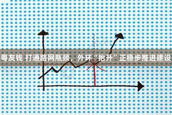 粤友钱 打通路网瓶颈，外环“抬升”正稳步推进建设