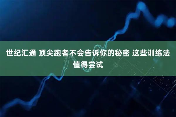 世纪汇通 顶尖跑者不会告诉你的秘密 这些训练法值得尝试