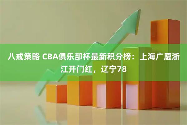 八戒策略 CBA俱乐部杯最新积分榜：上海广厦浙江开门红，辽宁78