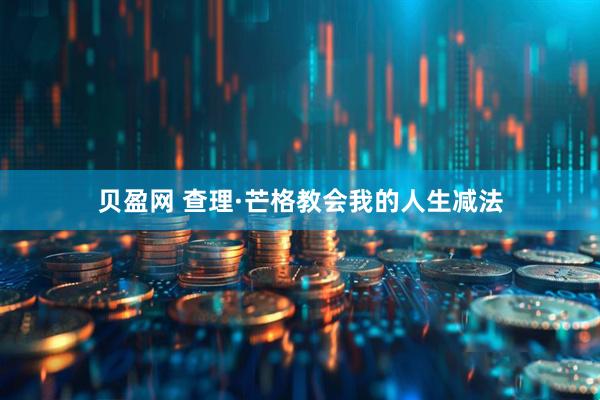 贝盈网 查理·芒格教会我的人生减法