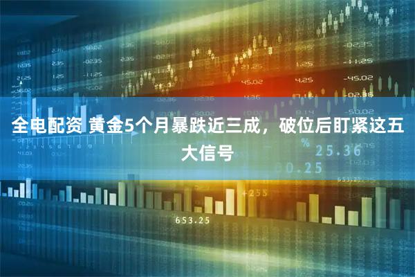 全电配资 黄金5个月暴跌近三成，破位后盯紧这五大信号