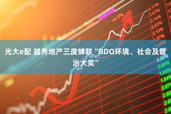 光大e配 越秀地产三度蝉联“BDO环境、社会及管治大奖”